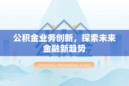会泽公积金业务创新，探索未来金融新趋势