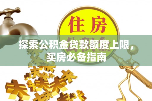 会泽探索公积金贷款额度上限，买房必备指南
