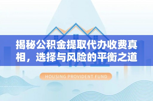 会泽揭秘公积金提取代办收费真相，选择与风险的平衡之道