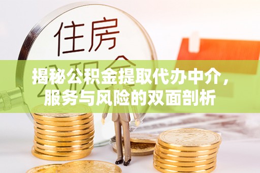 会泽揭秘公积金提取代办中介，服务与风险的双面剖析