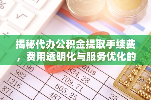会泽揭秘代办公积金提取手续费，费用透明化与服务优化的关键