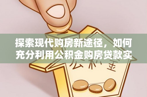 会泽探索现代购房新途径，如何充分利用公积金购房贷款实现置业梦想