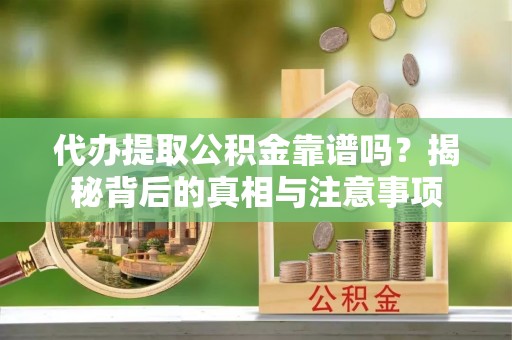 会泽代办提取公积金靠谱吗？揭秘背后的真相与注意事项