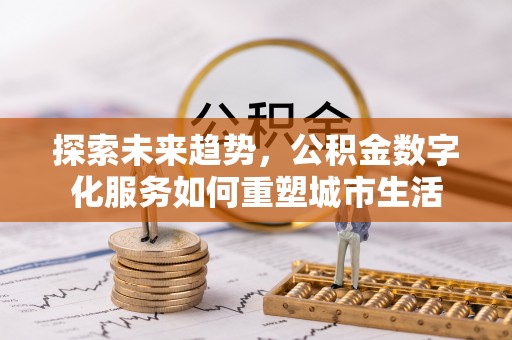会泽探索未来趋势，公积金数字化服务如何重塑城市生活