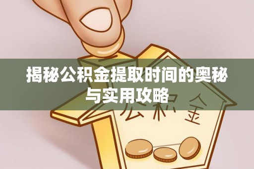 会泽揭秘公积金提取时间的奥秘与实用攻略