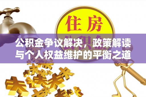 会泽公积金争议解决，政策解读与个人权益维护的平衡之道