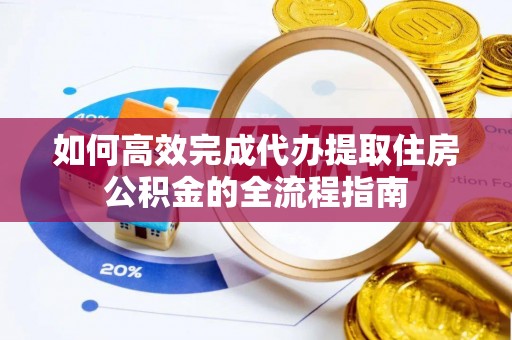 会泽如何高效完成代办提取住房公积金的全流程指南