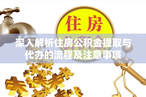 会泽深入解析住房公积金提取与代办的流程及注意事项