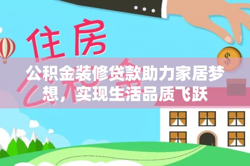 会泽公积金装修贷款助力家居梦想，实现生活品质飞跃