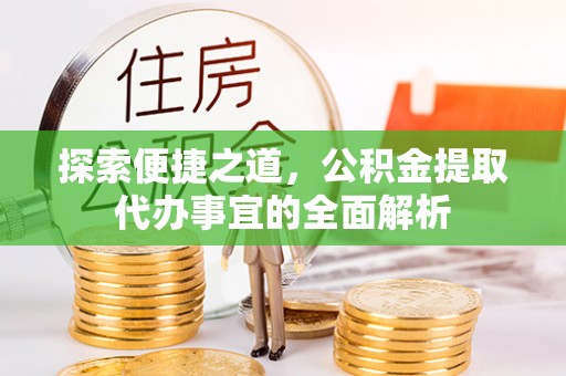 会泽探索便捷之道，公积金提取代办事宜的全面解析