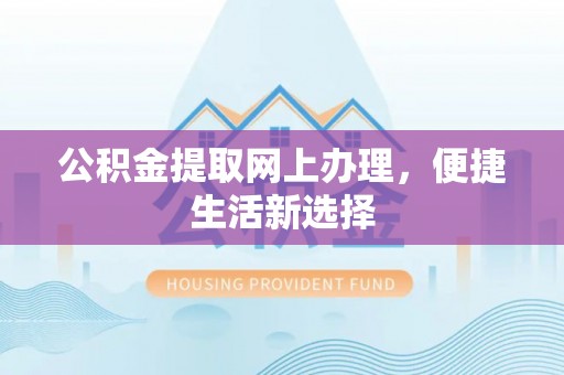 会泽公积金提取网上办理，便捷生活新选择