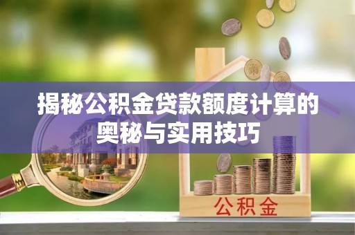 会泽揭秘公积金贷款额度计算的奥秘与实用技巧