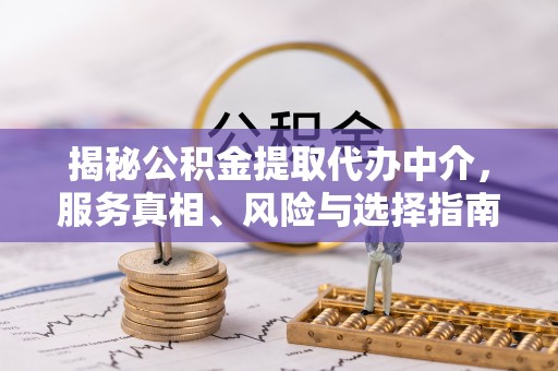 会泽揭秘公积金提取代办中介，服务真相、风险与选择指南