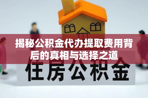 会泽揭秘公积金代办提取费用背后的真相与选择之道