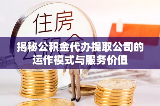 会泽揭秘公积金代办提取公司的运作模式与服务价值