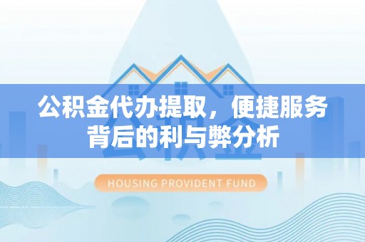 会泽公积金代办提取，便捷服务背后的利与弊分析