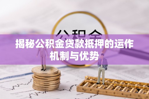 会泽揭秘公积金贷款抵押的运作机制与优势