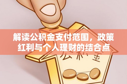 会泽解读公积金支付范围，政策红利与个人理财的结合点