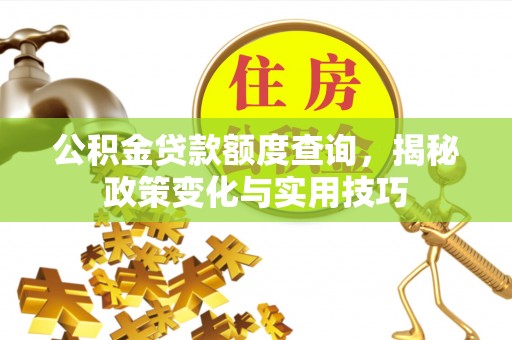 会泽公积金贷款额度查询，揭秘政策变化与实用技巧