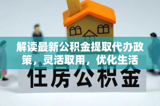会泽解读最新公积金提取代办政策，灵活取用，优化生活