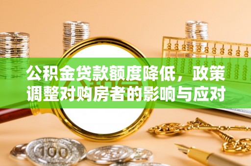 会泽公积金贷款额度降低，政策调整对购房者的影响与应对策略