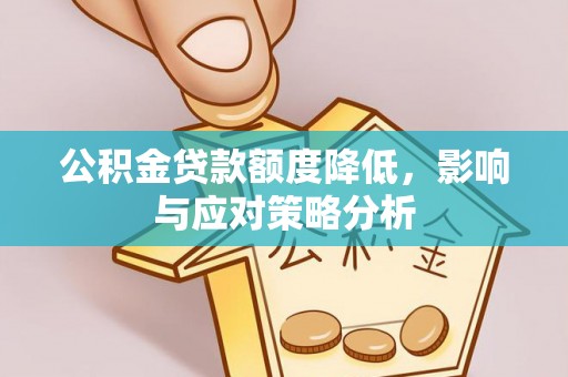 会泽公积金贷款额度降低，影响与应对策略分析
