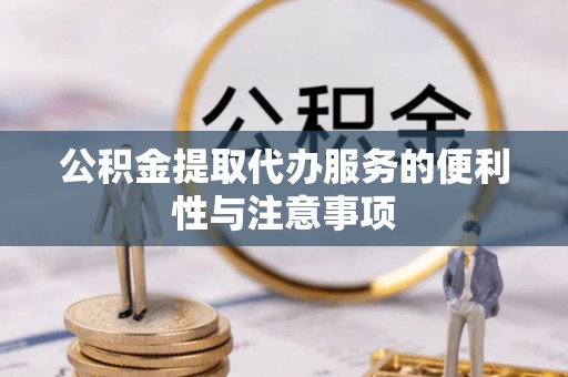 会泽公积金提取代办服务的便利性与注意事项