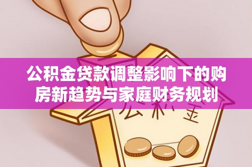 会泽公积金贷款调整影响下的购房新趋势与家庭财务规划