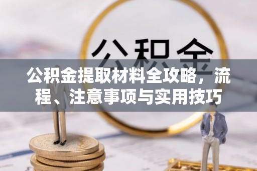 会泽公积金提取材料全攻略，流程、注意事项与实用技巧