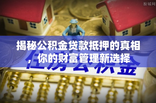 会泽揭秘公积金贷款抵押的真相，你的财富管理新选择