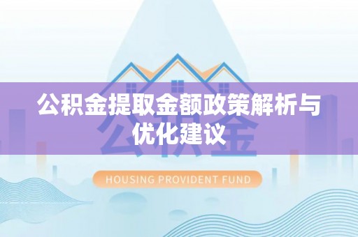 会泽公积金提取金额政策解析与优化建议