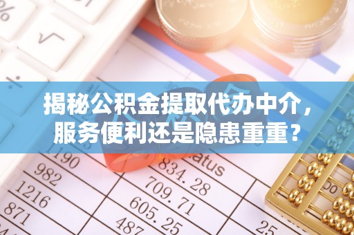 会泽揭秘公积金提取代办中介，服务便利还是隐患重重？