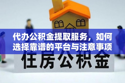 会泽代办公积金提取服务，如何选择靠谱的平台与注意事项