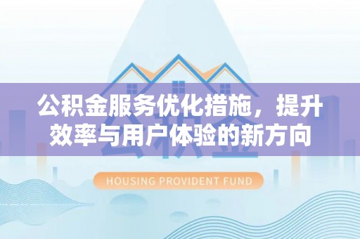会泽公积金服务优化措施，提升效率与用户体验的新方向