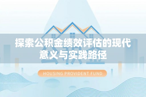 会泽探索公积金绩效评估的现代意义与实践路径