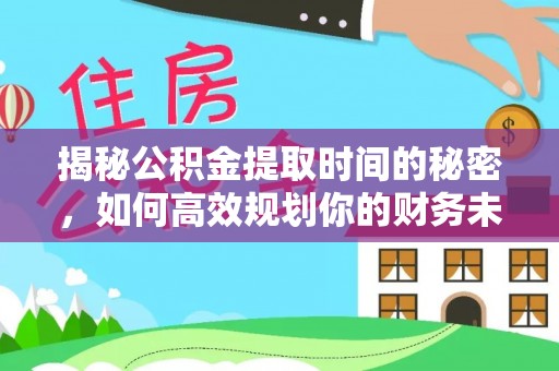 会泽揭秘公积金提取时间的秘密，如何高效规划你的财务未来