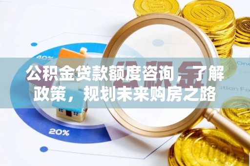 会泽公积金贷款额度咨询，了解政策，规划未来购房之路