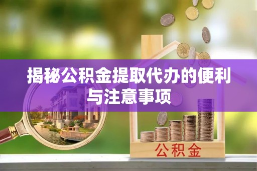 会泽揭秘公积金提取代办的便利与注意事项