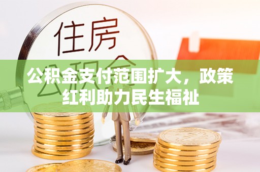 会泽公积金支付范围扩大，政策红利助力民生福祉