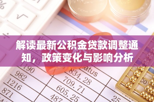会泽解读最新公积金贷款调整通知，政策变化与影响分析