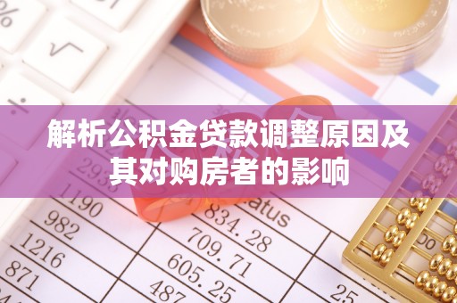 会泽解析公积金贷款调整原因及其对购房者的影响