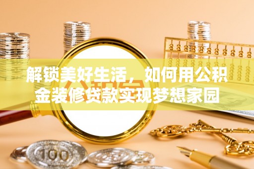 会泽解锁美好生活，如何用公积金装修贷款实现梦想家园