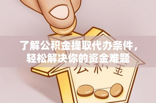 会泽了解公积金提取代办条件，轻松解决你的资金难题