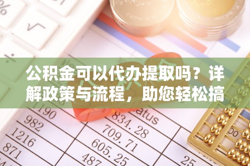 会泽公积金可以代办提取吗？详解政策与流程，助您轻松搞定！