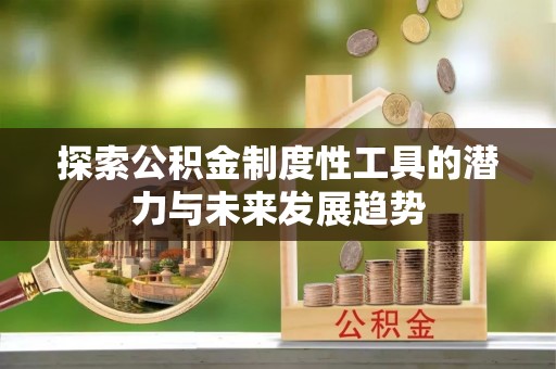 会泽探索公积金制度性工具的潜力与未来发展趋势