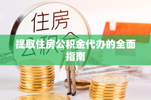 会泽提取住房公积金代办的全面指南