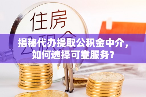 会泽揭秘代办提取公积金中介，如何选择可靠服务？