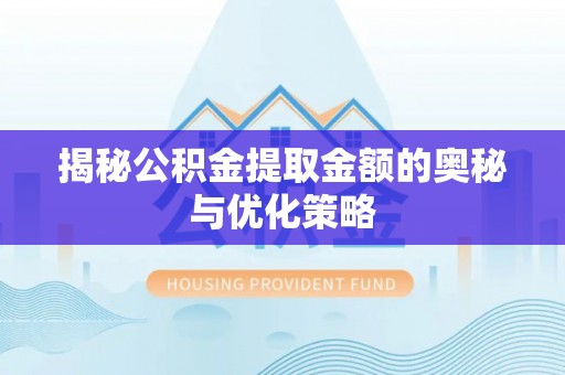 会泽揭秘公积金提取金额的奥秘与优化策略