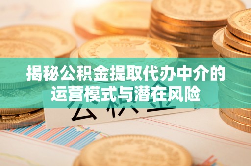 会泽揭秘公积金提取代办中介的运营模式与潜在风险