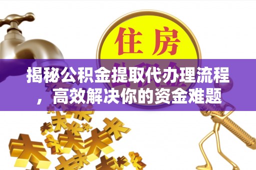 会泽揭秘公积金提取代办理流程，高效解决你的资金难题